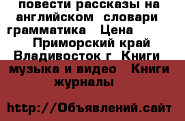 повести,рассказы на английском, словари, грамматика › Цена ­ 1 000 - Приморский край, Владивосток г. Книги, музыка и видео » Книги, журналы   